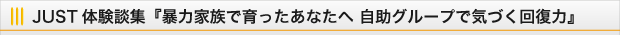 JUST体験談集『暴力家族で育ったあなたへ 自助グループで気づく回復力』